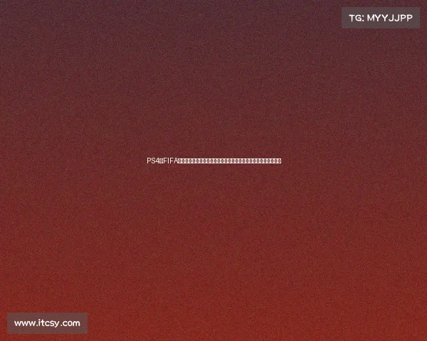 PS4版FIFA世界杯补丁下载安装全攻略球队阵容更新与赛事体验全面升级指南